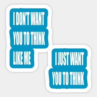 I Don't Want You To Think Like Me I Just Want You To Think Sticker